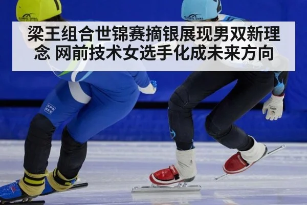 梁王组合世锦赛摘银展现男双新理念 网前技术女选手化成未来方向