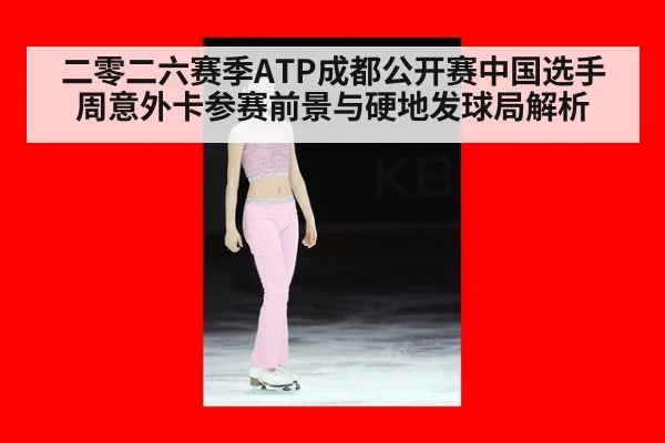 二零二六赛季ATP成都公开赛中国选手周意外卡参赛前景与硬地发球局解析