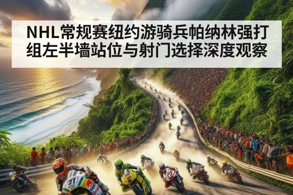 NHL常规赛纽约游骑兵帕纳林强打组左半墙站位与射门选择深度观察